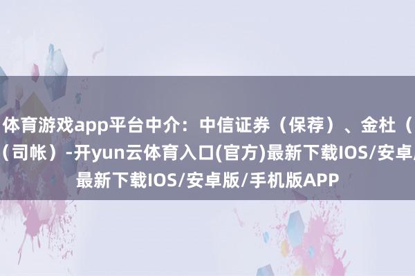 体育游戏app平台中介:中信证券(保荐)、金杜(讼师)、容诚(司帐)-开yun云体育入口(官方)最新下载IOS/安卓版/手机版APP