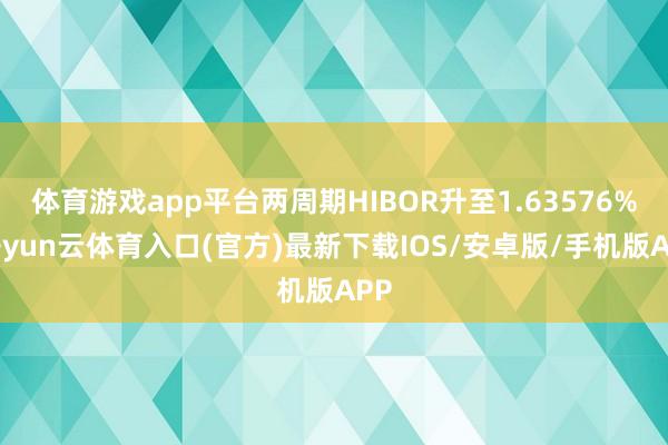 体育游戏app平台两周期HIBOR升至1.63576%-开yun云体育入口(官方)最新下载IOS/安卓版/手机版APP