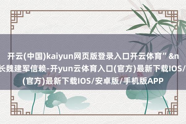 开云(中国)kaiyun网页版登录入口开云体育” 长城汽车董事长魏建军信赖-开yun云体育入口(官方)最新下载IOS/安卓版/手机版APP