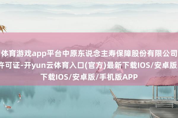 体育游戏app平台中原东说念主寿保障股份有限公司被铲除业务许可证-开yun云体育入口(官方)最新下载IOS/安卓版/手机版APP