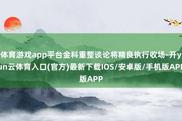 体育游戏app平台金科重整谈论将精良执行收场-开yun云体育入口(官方)最新下载IOS/安卓版/手机版APP