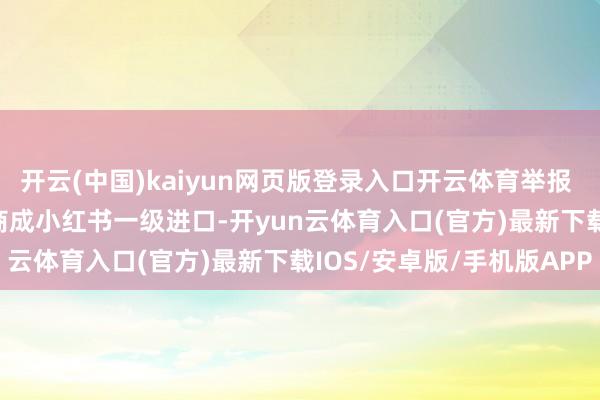 开云(中国)kaiyun网页版登录入口开云体育举报 有关阅读  科技周报|电商成小红书一级进口-开yun云体育入口(官方)最新下载IOS/安卓版/手机版APP
