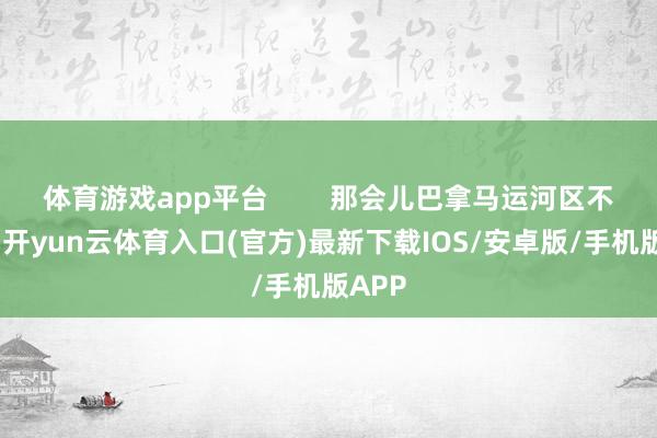 体育游戏app平台 那会儿巴拿马运河区不太平-开yun云体育入口(官方)最新下载IOS/安卓版/手机版APP