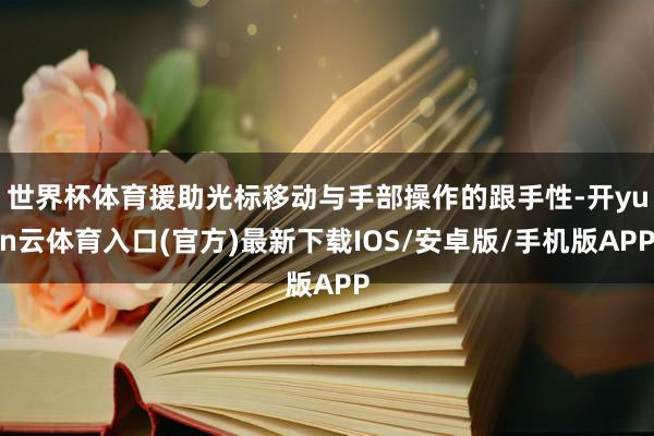 世界杯体育援助光标移动与手部操作的跟手性-开yun云体育入口(官方)最新下载IOS/安卓版/手机版APP