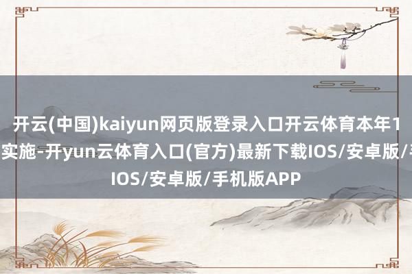 开云(中国)kaiyun网页版登录入口开云体育本年10月29日起实施-开yun云体育入口(官方)最新下载IOS/安卓版/手机版APP