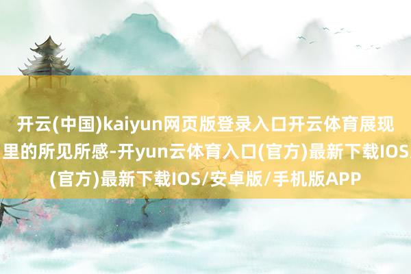开云(中国)kaiyun网页版登录入口开云体育展现影相东说念主在冬日里的所见所感-开yun云体育入口(官方)最新下载IOS/安卓版/手机版APP