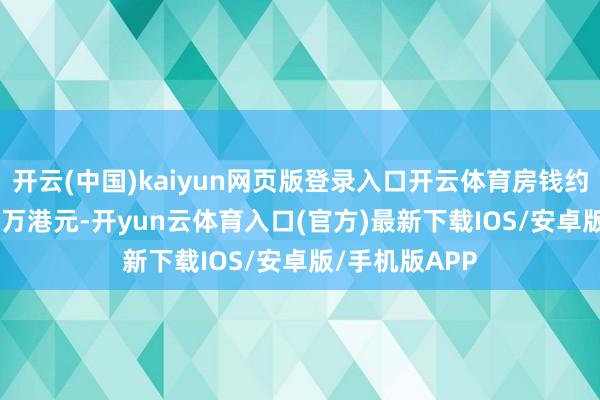开云(中国)kaiyun网页版登录入口开云体育房钱约为每月232.2万港元-开yun云体育入口(官方)最新下载IOS/安卓版/手机版APP